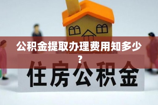万源公积金提取办理费用知多少？