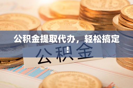 万源公积金提取代办，轻松搞定！