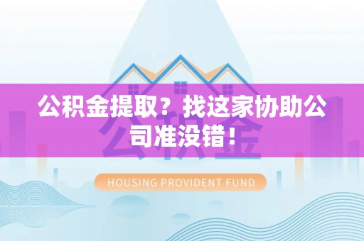 万源公积金提取？找这家协助公司准没错！