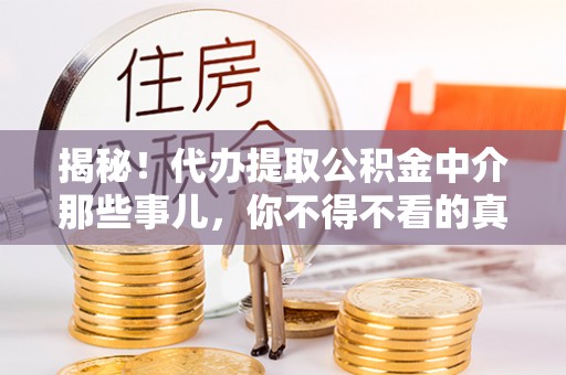 万源揭秘！代办提取公积金中介那些事儿，你不得不看的真相