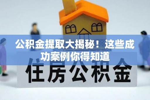 万源公积金提取大揭秘！这些成功案例你得知道