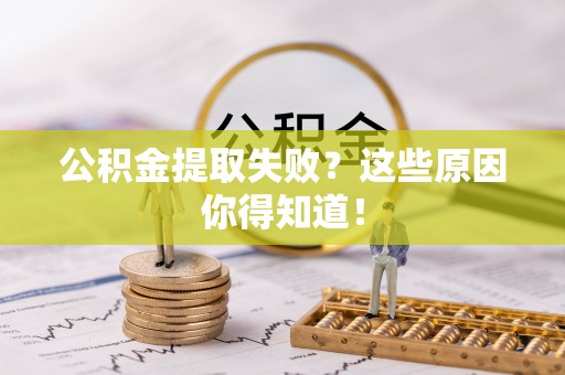 万源公积金提取失败？这些原因你得知道！
