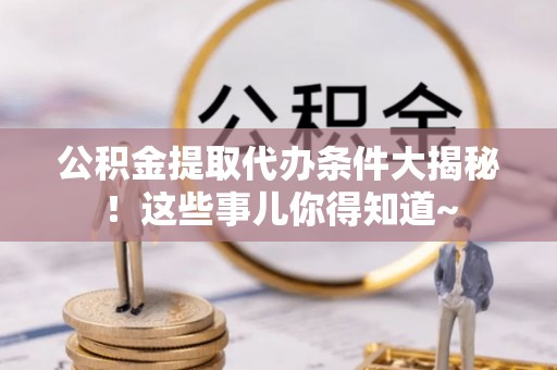 万源公积金提取代办条件大揭秘！这些事儿你得知道~