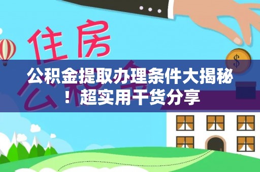 万源公积金提取办理条件大揭秘！超实用干货分享