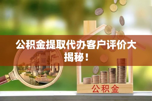 万源公积金提取代办客户评价大揭秘！