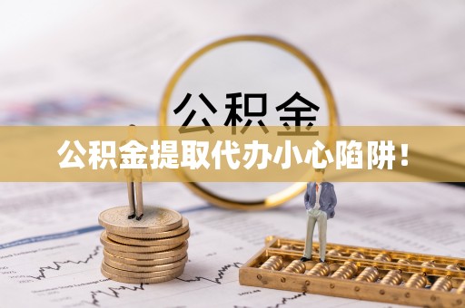 万源公积金提取代办小心陷阱！
