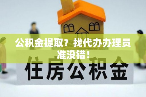 万源公积金提取？找代办办理员准没错！