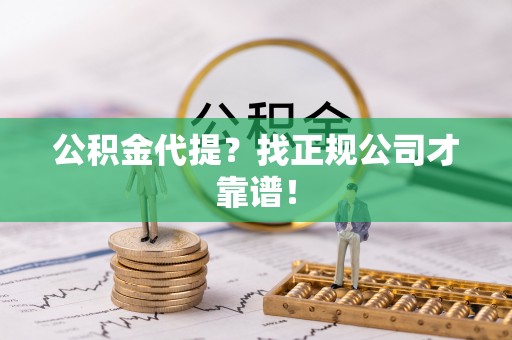 万源公积金代提？找正规公司才靠谱！