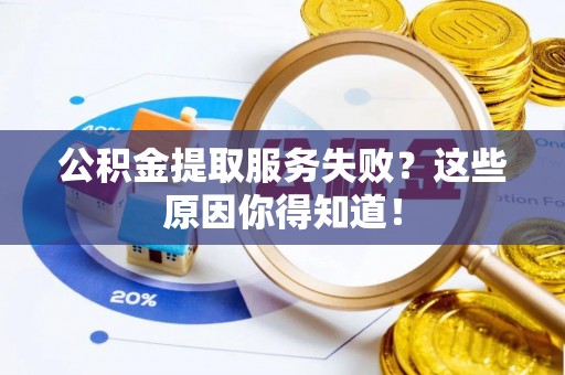 万源公积金提取服务失败？这些原因你得知道！