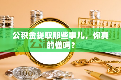 万源公积金提取那些事儿，你真的懂吗？