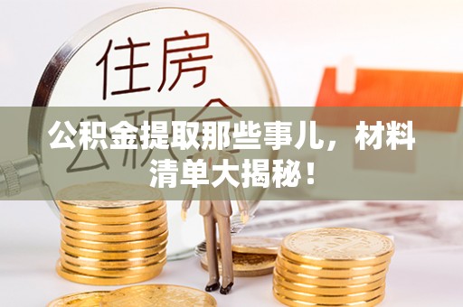 万源公积金提取那些事儿，材料清单大揭秘！