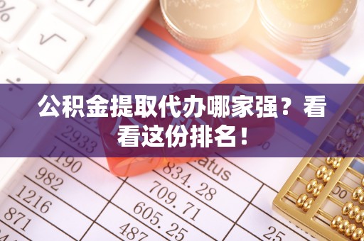 万源公积金提取代办哪家强？看看这份排名！