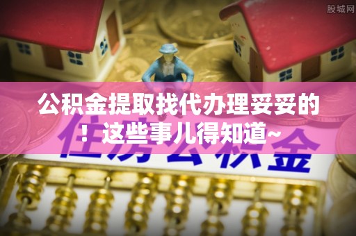 万源公积金提取找代办理妥妥的！这些事儿得知道~