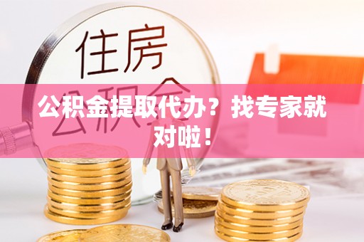 万源公积金提取代办？找专家就对啦！