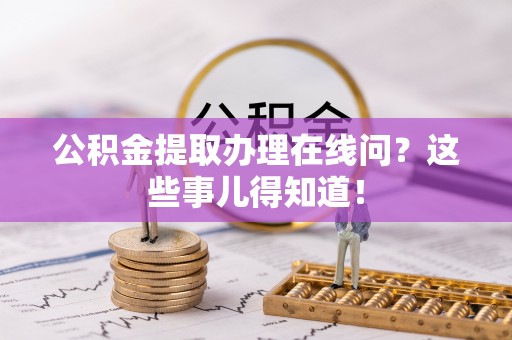 万源公积金提取办理在线问？这些事儿得知道！