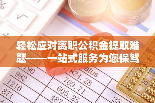 万源轻松应对离职公积金提取难题——一站式服务为您保驾护航