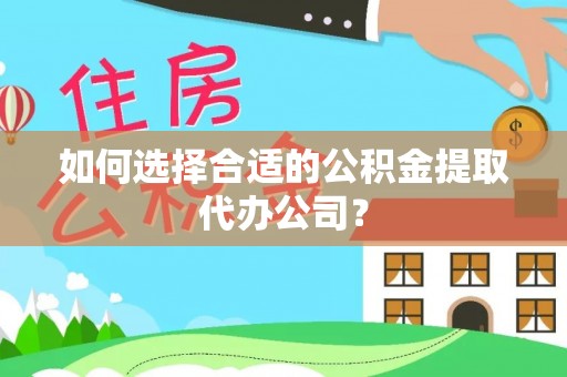 万源如何选择合适的公积金提取代办公司？