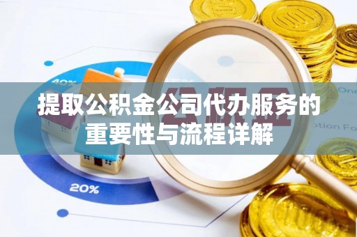 万源提取公积金公司代办服务的重要性与流程详解