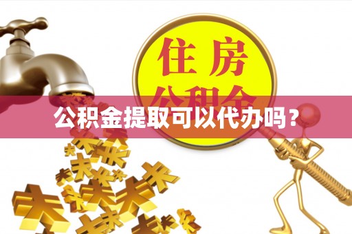 万源公积金提取可以代办吗？