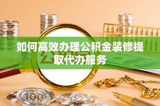 万源如何高效办理公积金装修提取代办服务