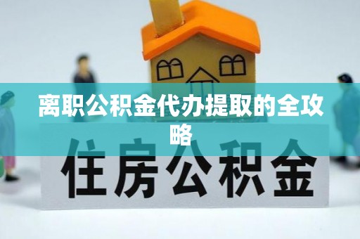 万源离职公积金代办提取的全攻略