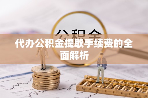 万源代办公积金提取手续费的全面解析
