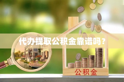 万源代办提取公积金靠谱吗？