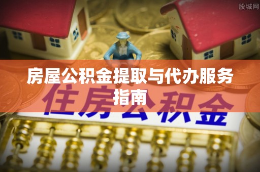 万源房屋公积金提取与代办服务指南