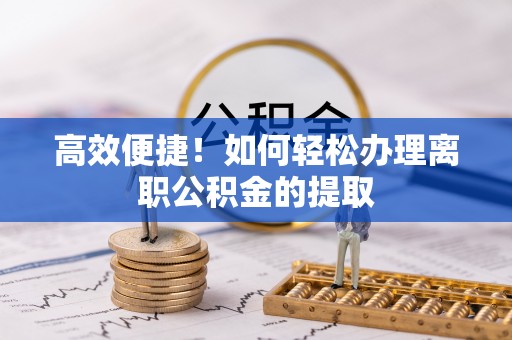 万源高效便捷！如何轻松办理离职公积金的提取