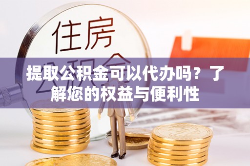 万源提取公积金可以代办吗？了解您的权益与便利性