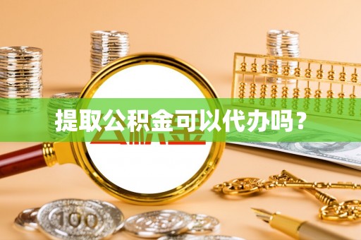 万源提取公积金可以代办吗？