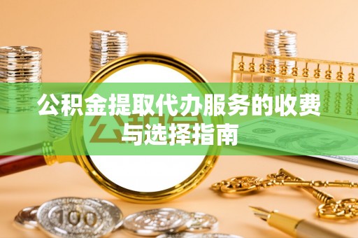 万源公积金提取代办服务的收费与选择指南