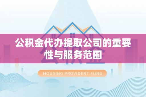万源公积金代办提取公司的重要性与服务范围