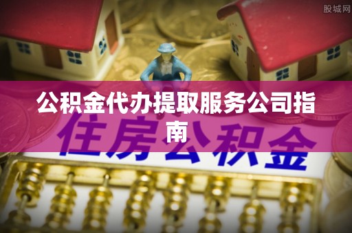 万源公积金代办提取服务公司指南