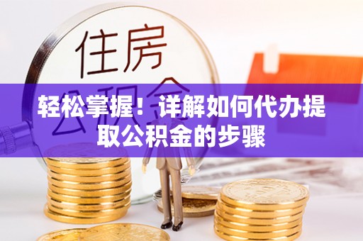 万源轻松掌握！详解如何代办提取公积金的步骤