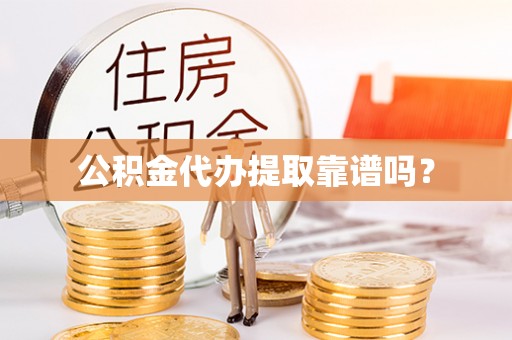 万源公积金代办提取靠谱吗？