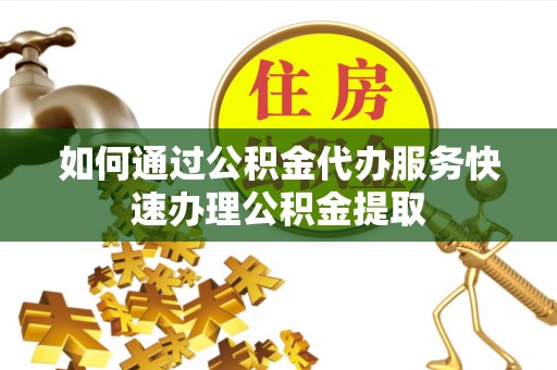 万源如何通过公积金代办服务快速办理公积金提取