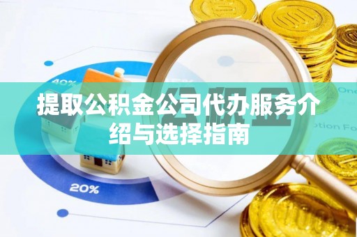 万源提取公积金公司代办服务介绍与选择指南