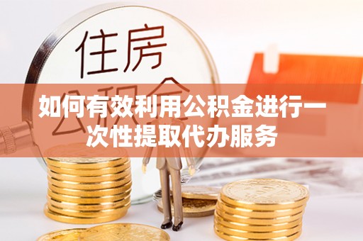 万源如何有效利用公积金进行一次性提取代办服务