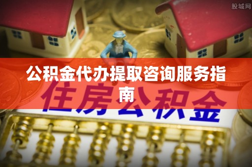 万源公积金代办提取咨询服务指南