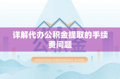 万源详解代办公积金提取的手续费问题