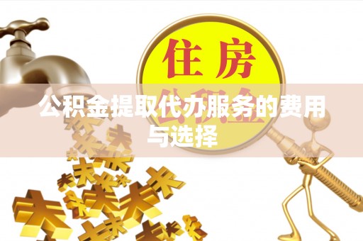 万源公积金提取代办服务的费用与选择
