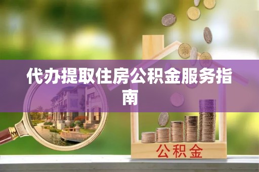 万源代办提取住房公积金服务指南