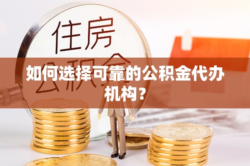 万源如何选择可靠的公积金代办机构？