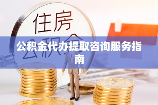 万源公积金代办提取咨询服务指南