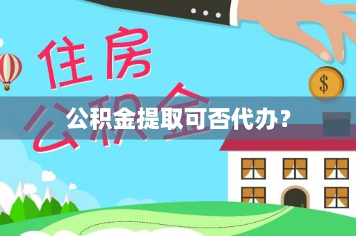 万源公积金提取可否代办？