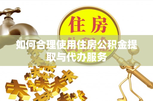 万源如何合理使用住房公积金提取与代办服务