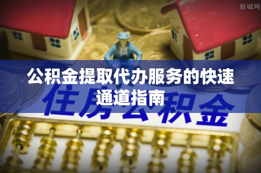 万源公积金提取代办服务的快速通道指南