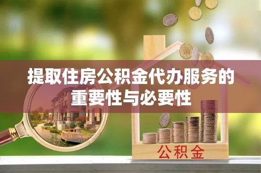 万源提取住房公积金代办服务的重要性与必要性