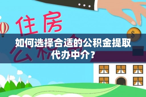 万源如何选择合适的公积金提取代办中介？